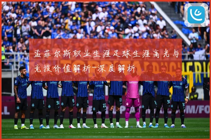 孟菲尔斯职业生涯足球生涯高光与竞技价值解析-深度解析