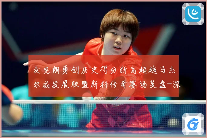 麦克朗勇创历史得分新高超越马杰尔成发展联盟新科传奇赛场复盘-深度解析