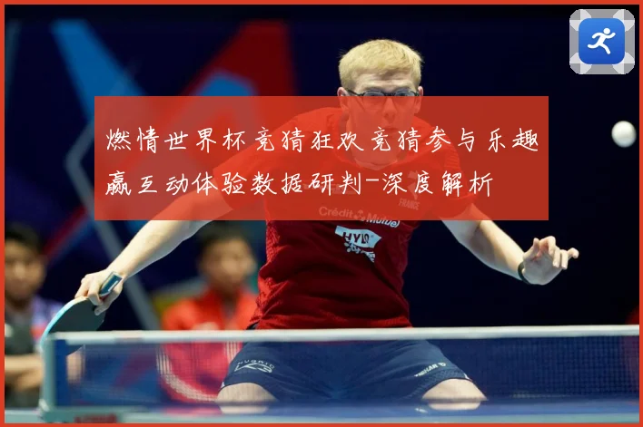 燃情世界杯竞猜狂欢竞猜参与乐趣赢互动体验数据研判-深度解析