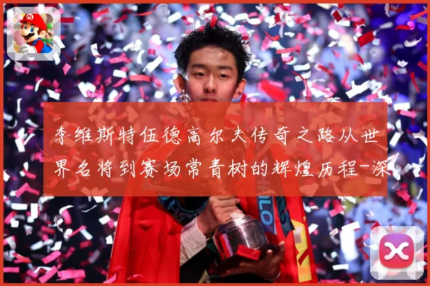 李维斯特伍德高尔夫传奇之路从世界名将到赛场常青树的辉煌历程-深度解析