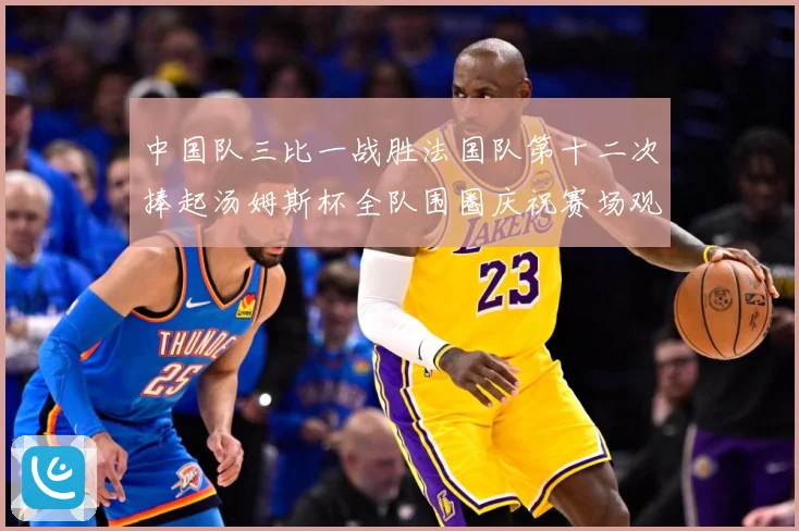中国队三比一战胜法国队第十二次捧起汤姆斯杯全队围圈庆祝赛场观察-深度解析