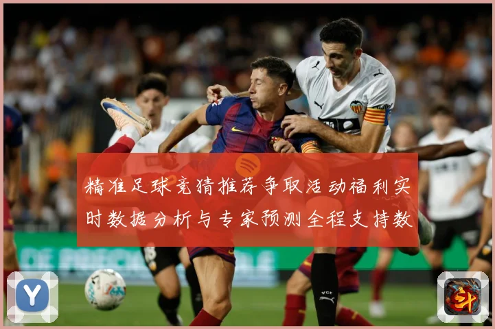 精准足球竞猜推荐争取活动福利实时数据分析与专家预测全程支持数据研判-深度解析