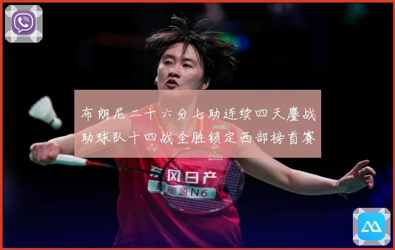 布朗尼二十六分七助连续四天鏖战助球队十四战全胜锁定西部榜首赛场复盘-深度解析
