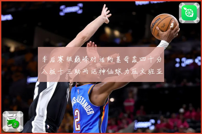 季后赛级巅峰对话约基奇轰四十分八板十三助两记神仙球力压文班亚数据研判-深度解析