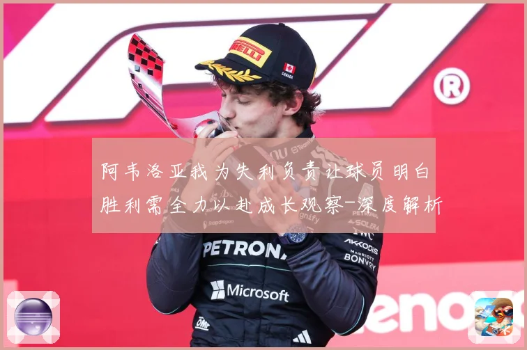 阿韦洛亚我为失利负责让球员明白胜利需全力以赴成长观察-深度解析