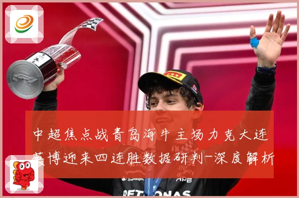 中超焦点战青岛海牛主场力克大连英博迎来四连胜数据研判-深度解析