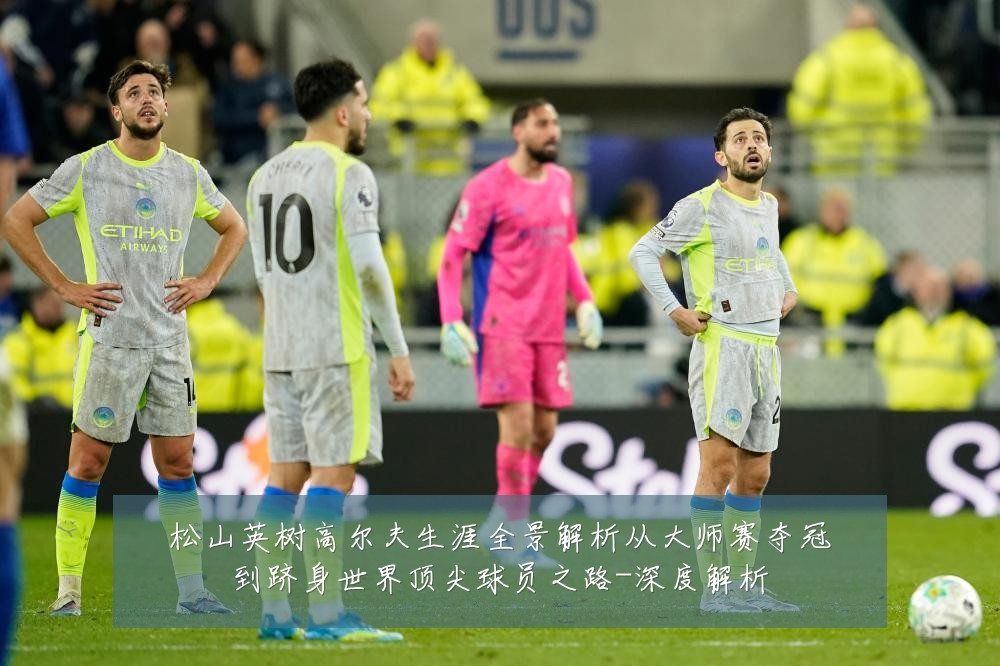 松山英树高尔夫生涯全景解析从大师赛夺冠到跻身世界顶尖球员之路-深度解析