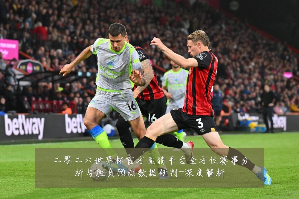 二零二六世界杯官方竞猜平台全方位赛事分析与胜负预测数据研判-深度解析