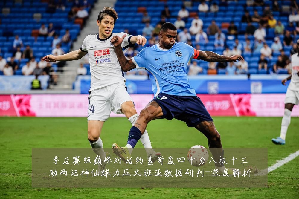季后赛级巅峰对话约基奇轰四十分八板十三助两记神仙球力压文班亚数据研判-深度解析