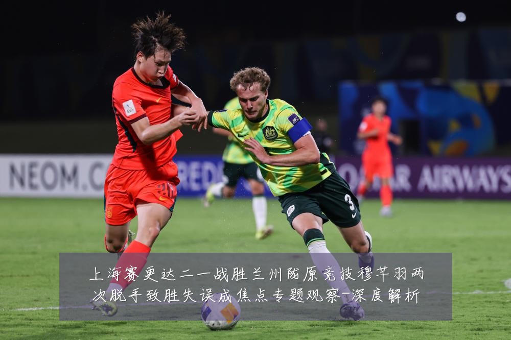 上海赛更达二一战胜兰州陇原竞技穆芊羽两次脱手致胜失误成焦点专题观察-深度解析