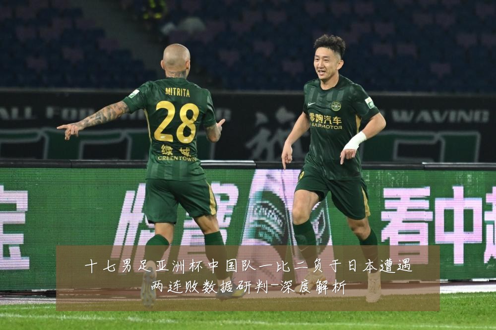 十七男足亚洲杯中国队一比二负于日本遭遇两连败数据研判-深度解析