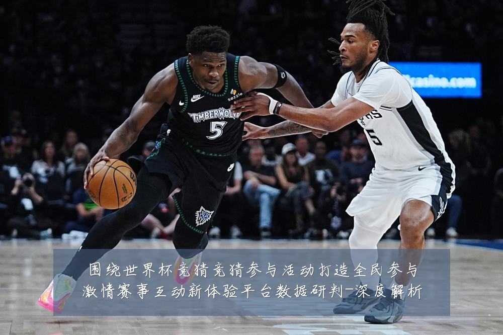 围绕世界杯竞猜竞猜参与活动打造全民参与激情赛事互动新体验平台数据研判-深度解析