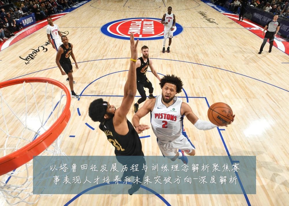 以塔鲁田径发展历程与训练理念解析聚焦赛事表现人才培养和未来突破方向-深度解析
