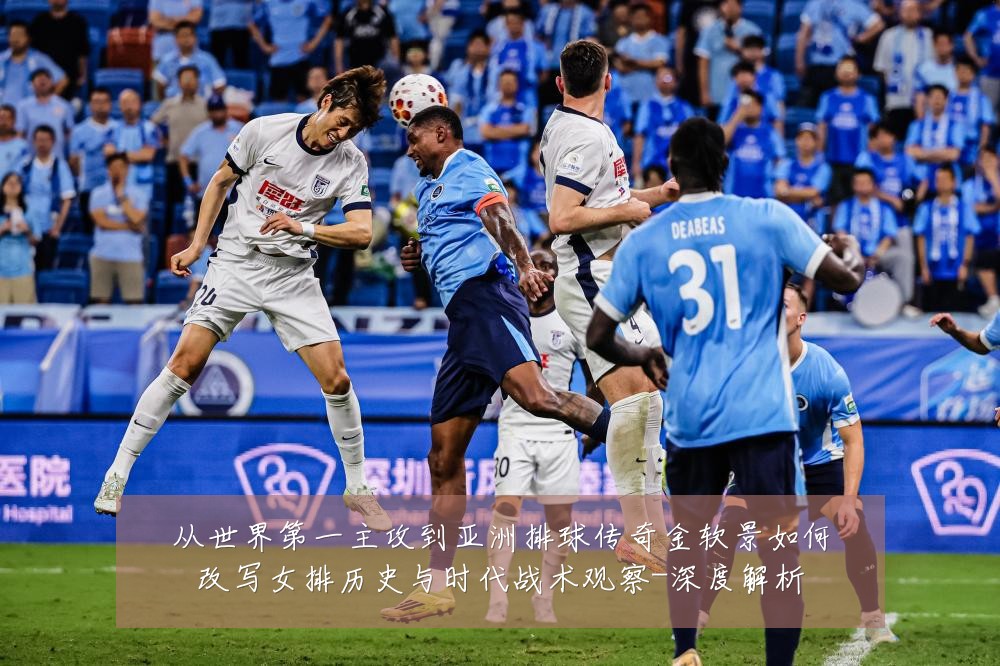 从世界第一主攻到亚洲排球传奇金软景如何改写女排历史与时代战术观察-深度解析
